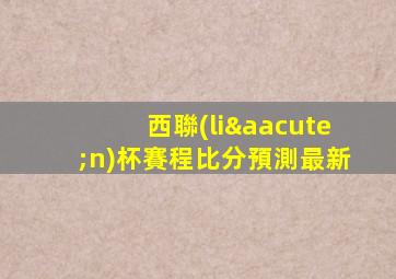 西聯(lián)杯賽程比分預測最新