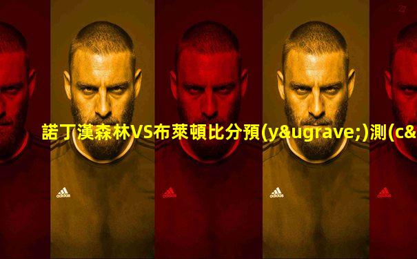諾丁漢森林VS布萊頓比分預(yù)測(cè)