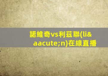 諾維奇vs利茲聯(lián)在線直播