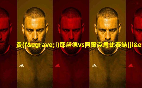 費(fèi)耶諾德vs阿爾克馬比賽結(jié)果