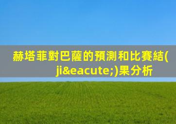 赫塔菲對巴薩的預測和比賽結(jié)果分析