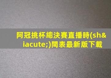 阿冠挑杯總決賽直播時(shí)間表最新版下載