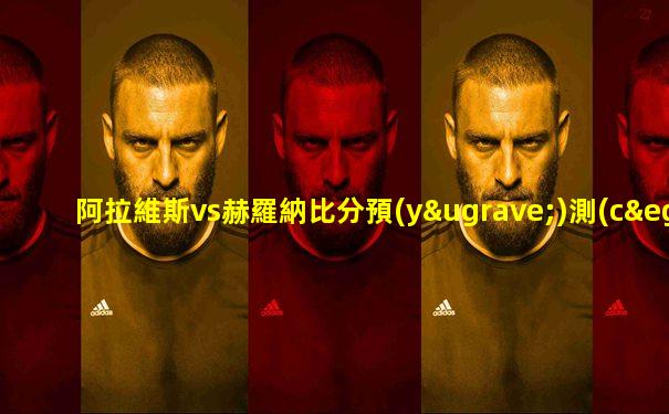 阿拉維斯vs赫羅納比分預(yù)測(cè)
