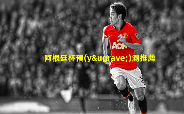 阿根廷杯預(yù)測推薦
