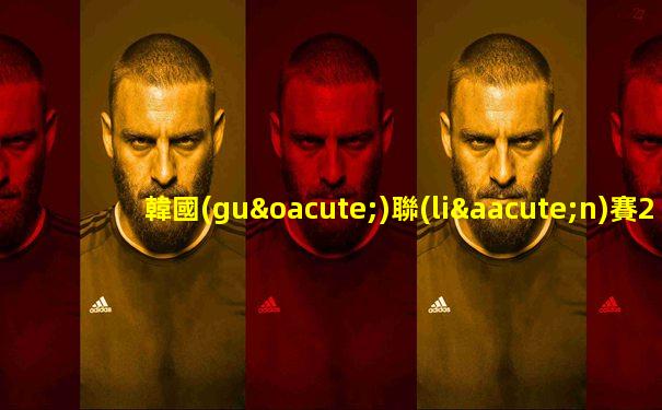 韓國(guó)聯(lián)賽2025賽程轉(zhuǎn)會(huì)表