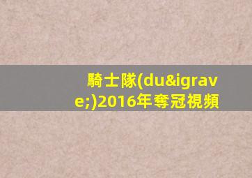 騎士隊(duì)2016年奪冠視頻