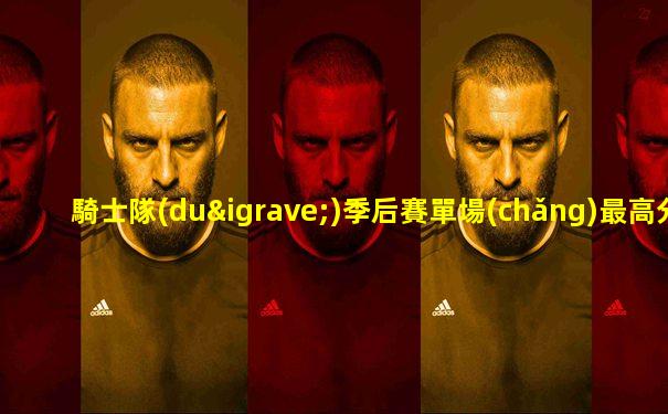 騎士隊(duì)季后賽單場(chǎng)最高分