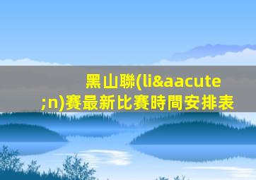 黑山聯(lián)賽最新比賽時間安排表